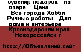 сувенир подарок “ на озере“ › Цена ­ 1 250 - Все города Хобби. Ручные работы » Для дома и интерьера   . Краснодарский край,Новороссийск г.
